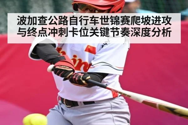 波加查公路自行车世锦赛爬坡进攻与终点冲刺卡位关键节奏深度分析