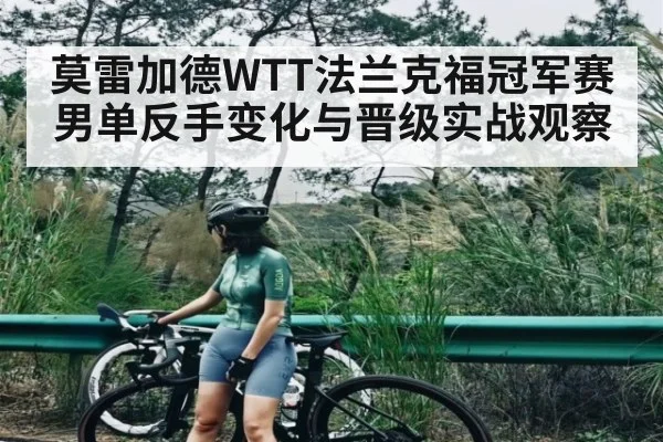 莫雷加德WTT法兰克福冠军赛男单反手变化与晋级实战观察