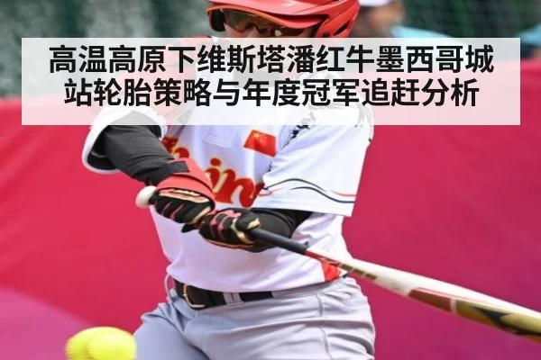 高温高原下维斯塔潘红牛墨西哥城站轮胎策略与年度冠军追赶分析